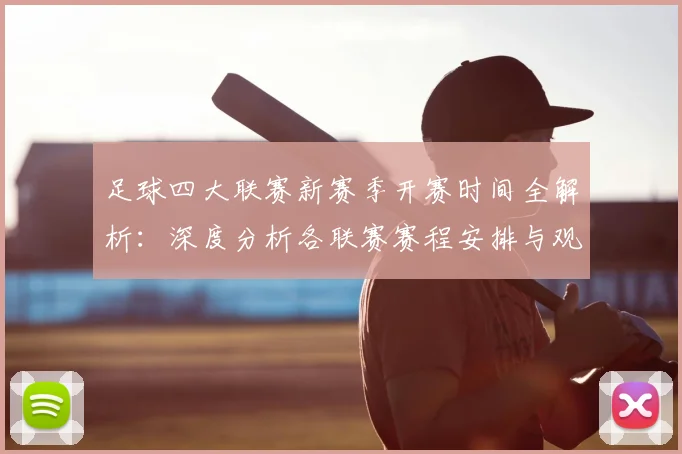足球四大联赛新赛季开赛时间全解析：深度分析各联赛赛程安排与观赛指南