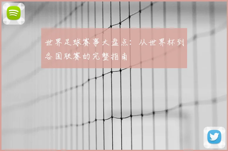 世界足球赛事大盘点：从世界杯到各国联赛的完整指南