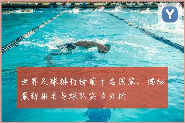 世界足球排行榜前十名国家:揭秘最新排名与球队实力分析