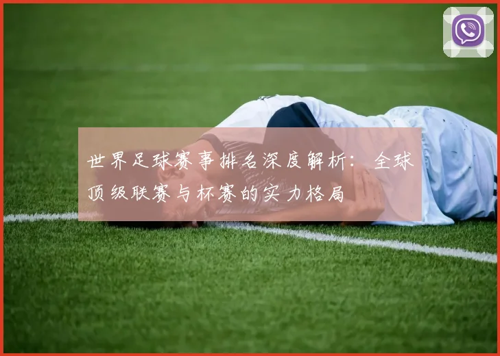 世界足球赛事排名深度解析：全球顶级联赛与杯赛的实力格局