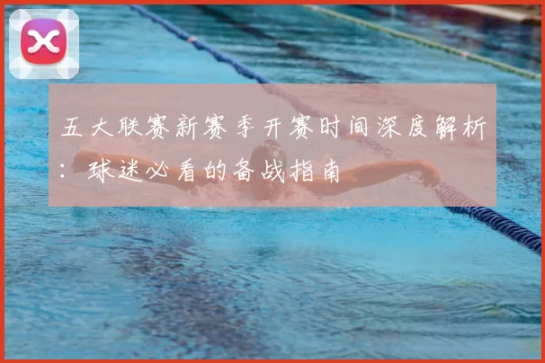 五大联赛新赛季开赛时间深度解析:球迷必看的备战指南