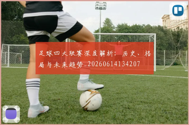 足球四大联赛深度解析：历史、格局与未来趋势_20260614134207