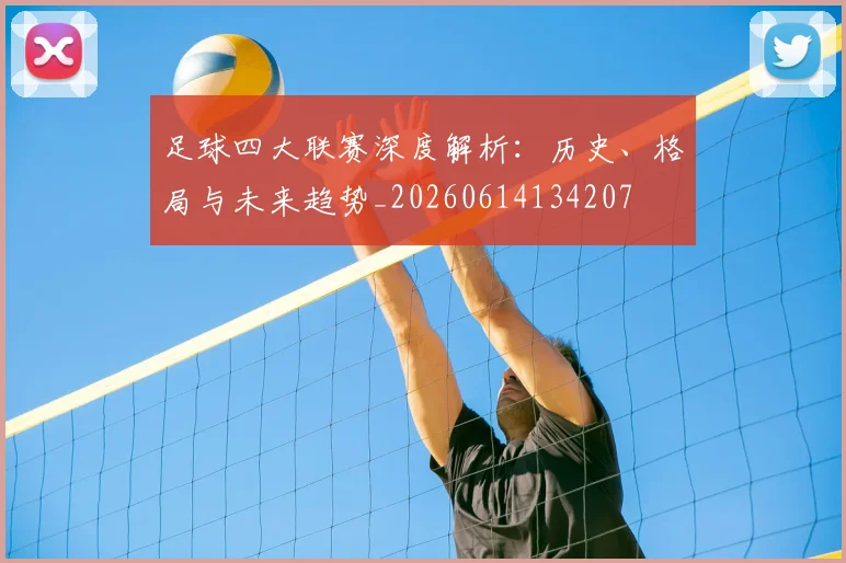 足球四大联赛深度解析：历史、格局与未来趋势_20260614134207