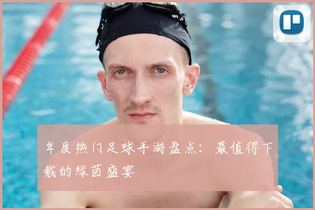 年度热门足球手游盘点:最值得下载的绿茵盛宴