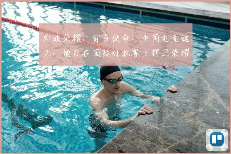 民族荣耀，背负使命！中国电竞健儿，能否在国际对抗赛上捍卫荣耀