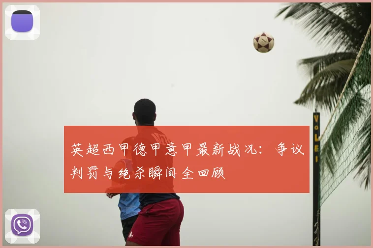 英超西甲德甲意甲最新战况：争议判罚与绝杀瞬间全回顾
