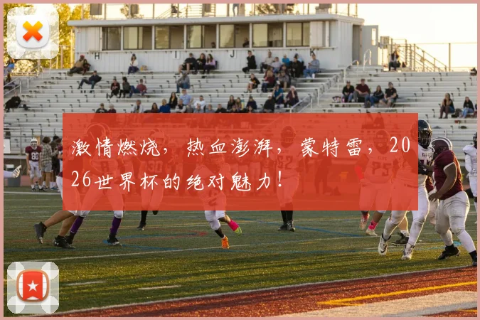 激情燃烧，热血澎湃，蒙特雷，2026世界杯的绝对魅力！