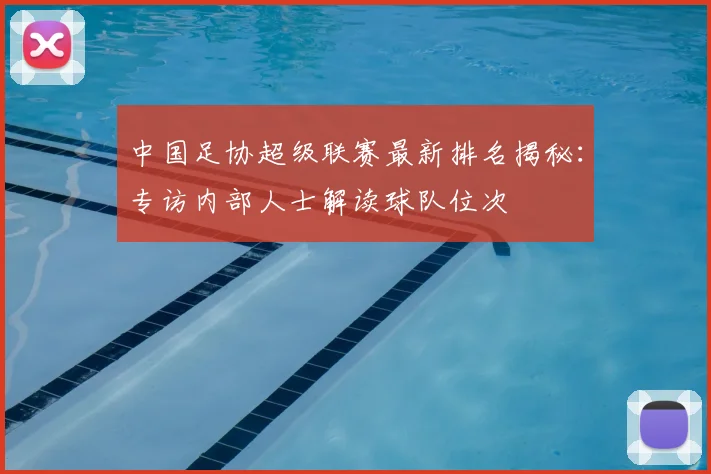 中国足协超级联赛最新排名揭秘：专访内部人士解读球队位次