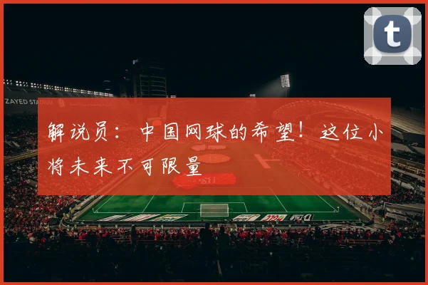 解说员：中国网球的希望！这位小将未来不可限量