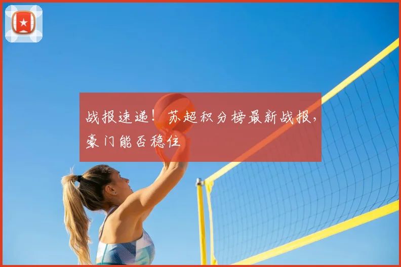 战报速递！苏超积分榜最新战报，豪门能否稳住